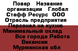 Повар › Название организации ­ Глобал Стафф Ресурс, ООО › Отрасль предприятия ­ Персонал на кухню › Минимальный оклад ­ 25 000 - Все города Работа » Вакансии   . Мурманская обл.,Снежногорск г.